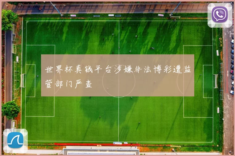 世界杯真钱平台涉嫌非法博彩遭监管部门严查