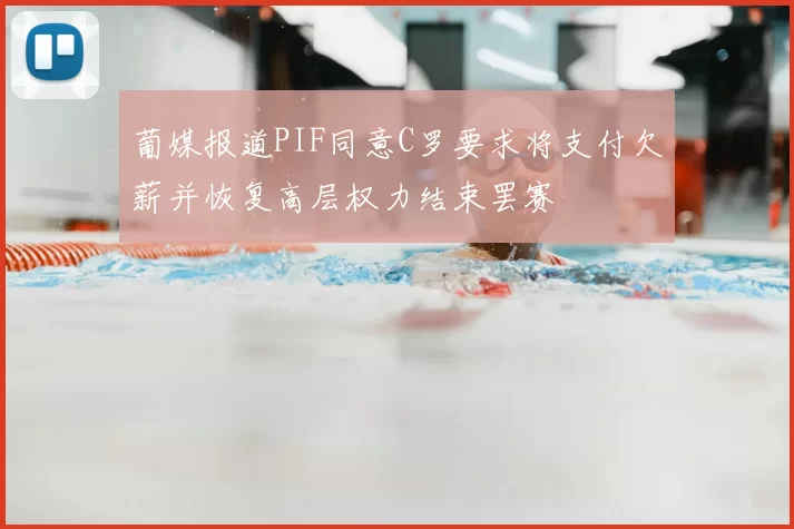 葡媒报道PIF同意C罗要求将支付欠薪并恢复高层权力结束罢赛