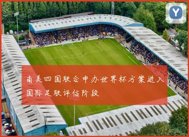 南美四国联合申办世界杯方案进入国际足联评估阶段