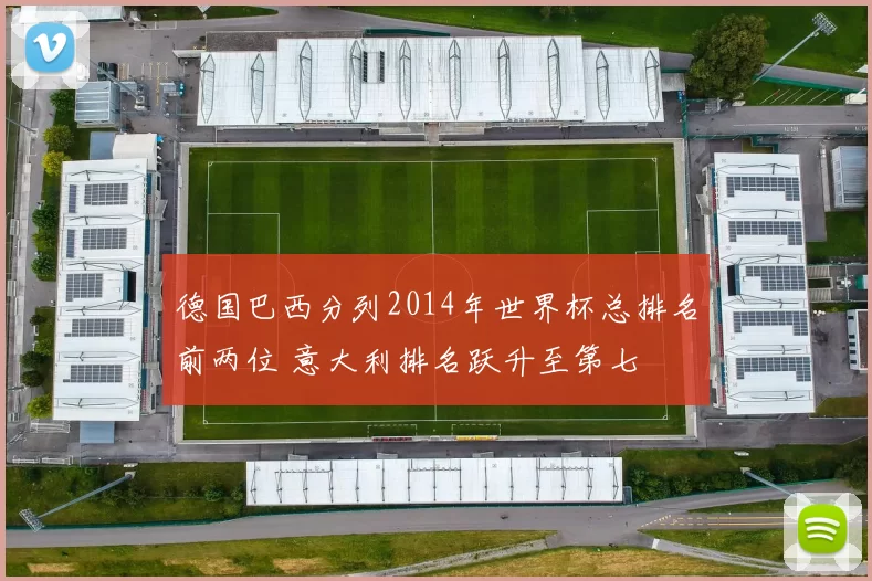 德国巴西分列2014年世界杯总排名前两位 意大利排名跃升至第七