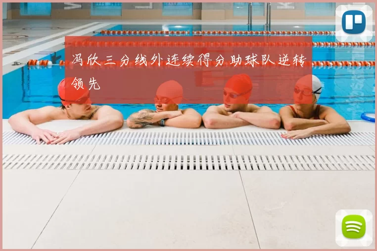 冯欣三分线外连续得分助球队逆转领先