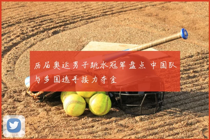 历届奥运男子跳水冠军盘点 中国队与多国选手接力夺金