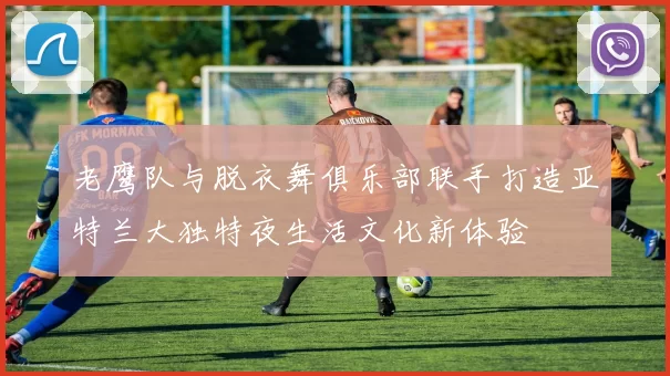老鹰队与脱衣舞俱乐部联手打造亚特兰大独特夜生活文化新体验