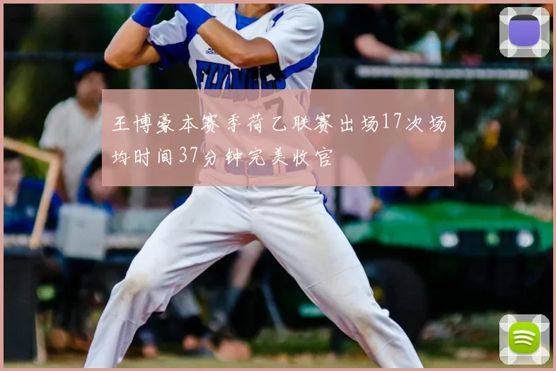 王博豪本赛季荷乙联赛出场17次场均时间37分钟完美收官