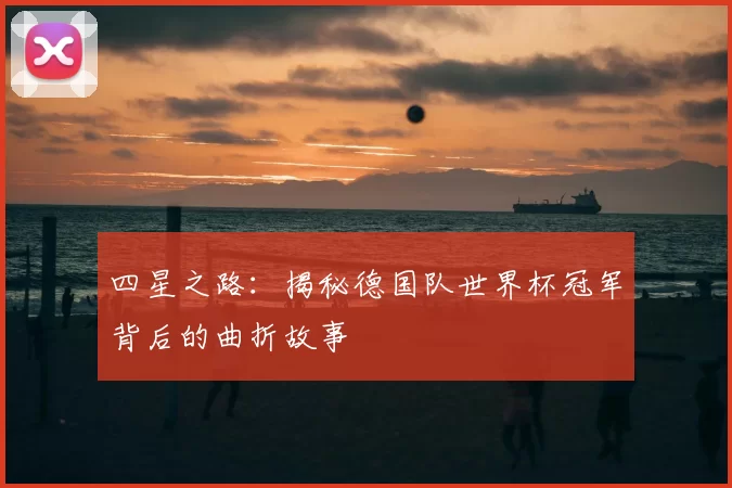 四星之路：揭秘德国队世界杯冠军背后的曲折故事