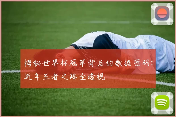 揭秘世界杯冠军背后的数据密码:近年王者之路全透视