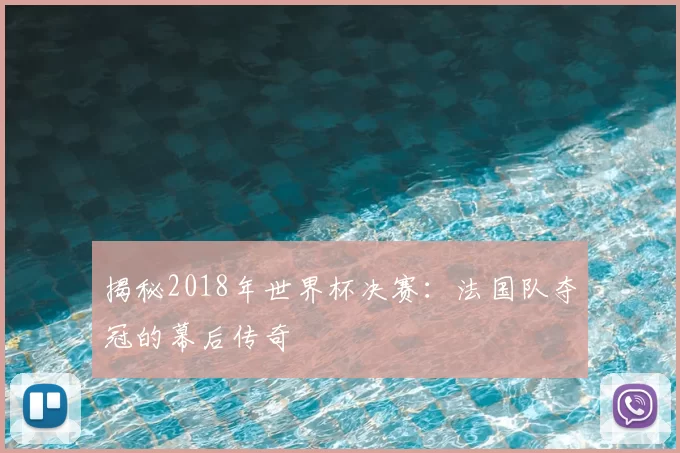 揭秘2018年世界杯决赛：法国队夺冠的幕后传奇