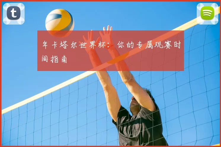 年卡塔尔世界杯：你的专属观赛时间指南