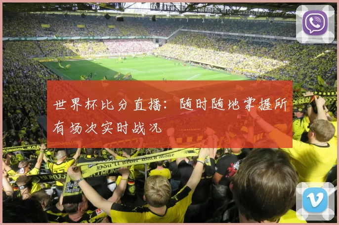 世界杯比分直播:随时随地掌握所有场次实时战况