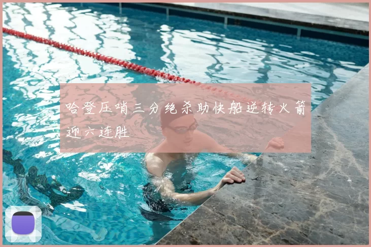 哈登压哨三分绝杀助快船逆转火箭迎六连胜