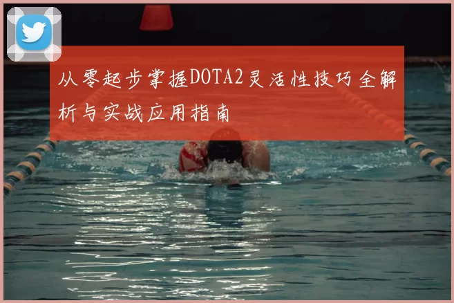从零起步掌握DOTA2灵活性技巧全解析与实战应用指南