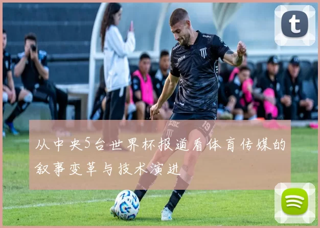 从中央5台世界杯报道看体育传媒的叙事变革与技术演进