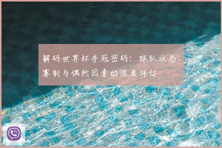 解码世界杯夺冠密码：球队状态、赛制与偶然因素的深度评估
