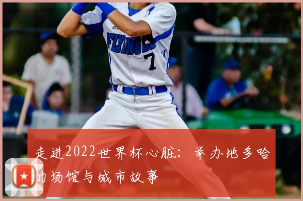 走进2022世界杯心脏：举办地多哈的场馆与城市故事