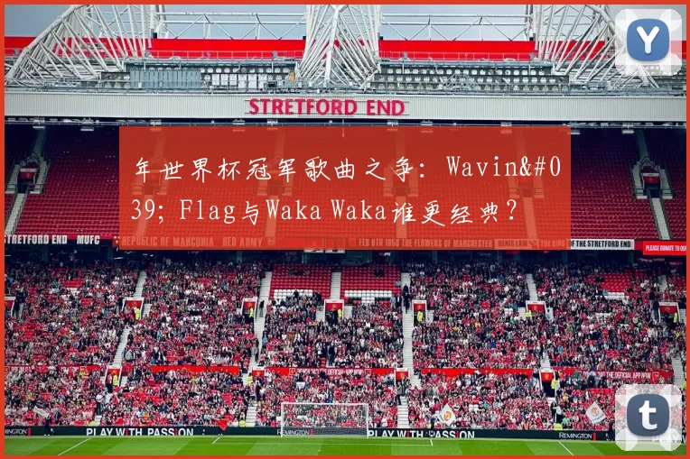 年世界杯冠军歌曲之争：Wavin' Flag与Waka Waka谁更经典？