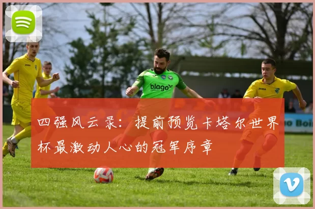 四强风云录：提前预览卡塔尔世界杯最激动人心的冠军序章