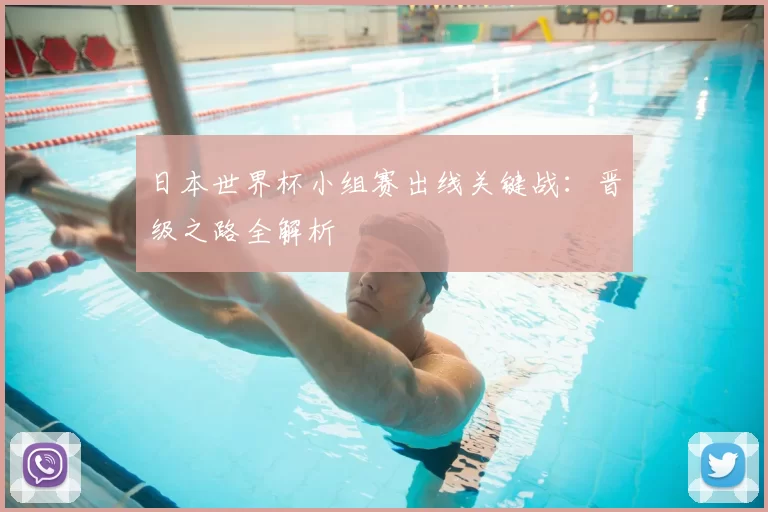 日本世界杯小组赛出线关键战：晋级之路全解析