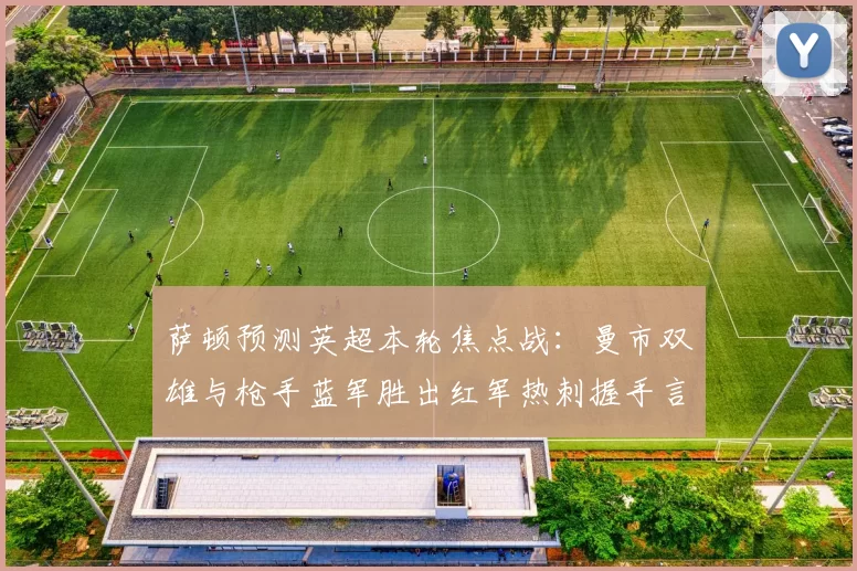 萨顿预测英超本轮焦点战：曼市双雄与枪手蓝军胜出红军热刺握手言和
