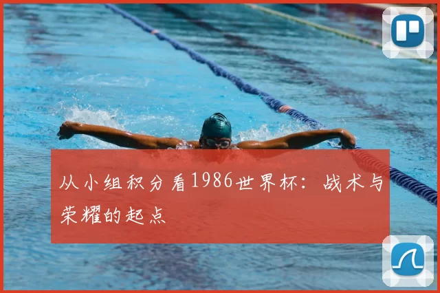 从小组积分看1986世界杯：战术与荣耀的起点