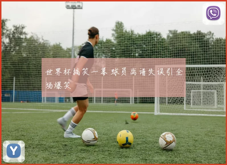 世界杯搞笑一幕 球员离谱失误引全场爆笑