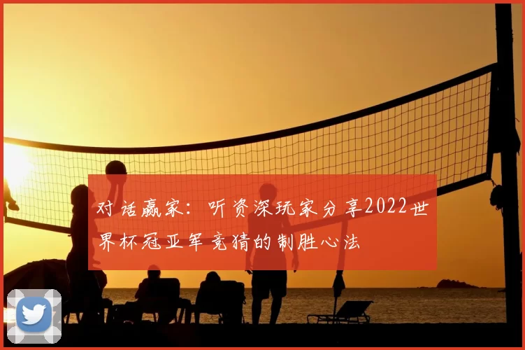 对话赢家：听资深玩家分享2022世界杯冠亚军竞猜的制胜心法