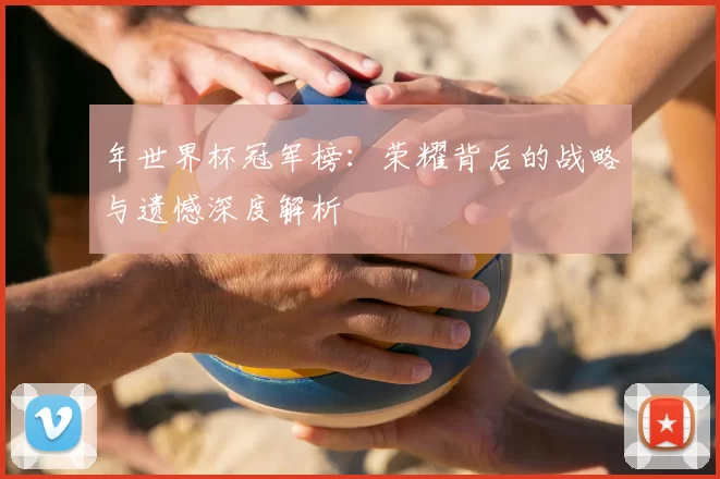 年世界杯冠军榜：荣耀背后的战略与遗憾深度解析
