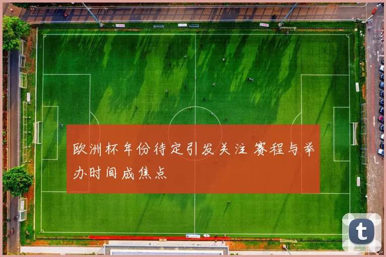 欧洲杯年份待定引发关注 赛程与举办时间成焦点
