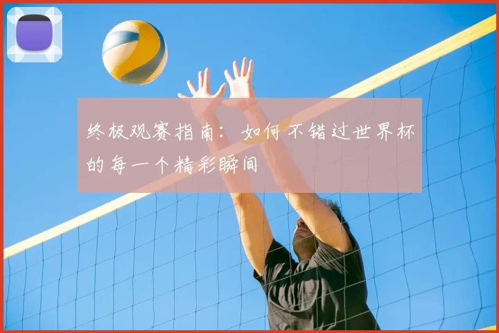 终极观赛指南：如何不错过世界杯的每一个精彩瞬间
