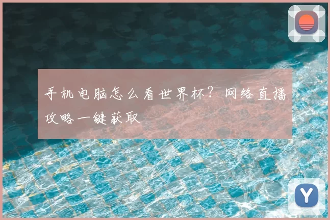 手机电脑怎么看世界杯？网络直播攻略一键获取