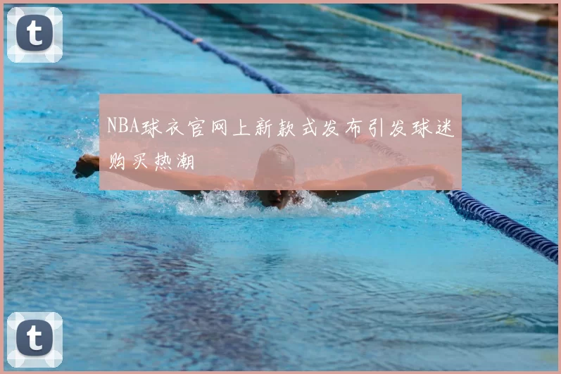 NBA球衣官网上新款式发布引发球迷购买热潮