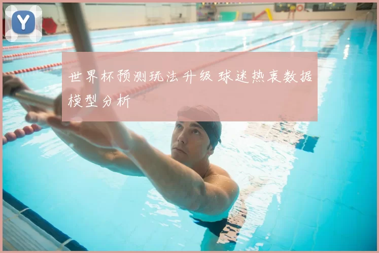 世界杯预测玩法升级 球迷热衷数据模型分析