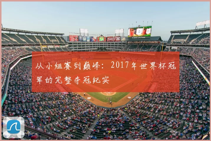 从小组赛到巅峰：2017年世界杯冠军的完整夺冠纪实