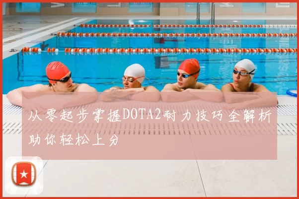 从零起步掌握DOTA2耐力技巧全解析助你轻松上分