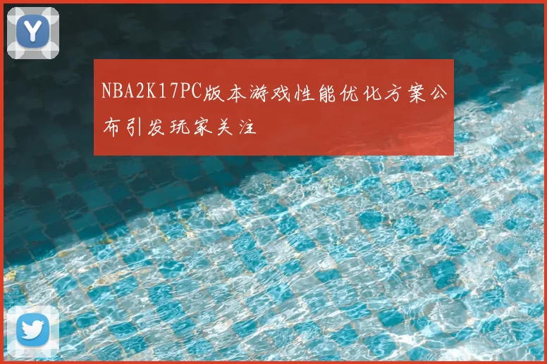 NBA2K17PC版本游戏性能优化方案公布引发玩家关注