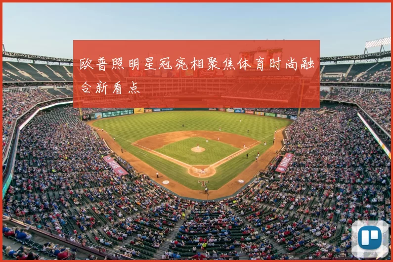 欧普照明星冠亮相聚焦体育时尚融合新看点