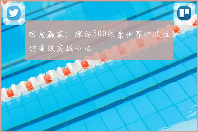 对话赢家：探访500彩票世界杯投注的高效实战心法
