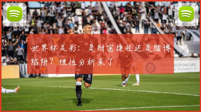 世界杯足彩：是财富捷径还是赌博陷阱？理性分析来了