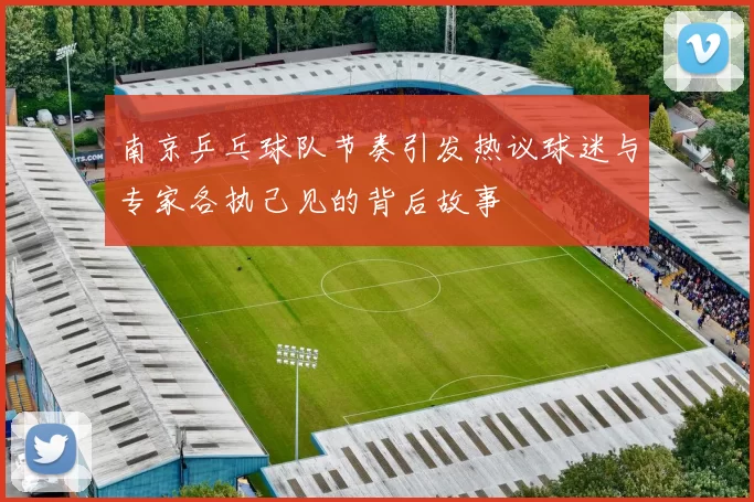 南京乒乓球队节奏引发热议球迷与专家各执己见的背后故事