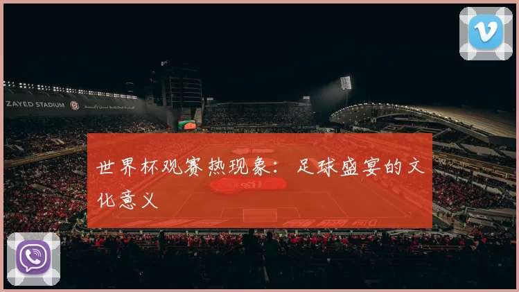 世界杯观赛热现象：足球盛宴的文化意义