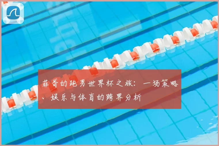 菲哥的跑男世界杯之旅：一场策略、娱乐与体育的跨界分析