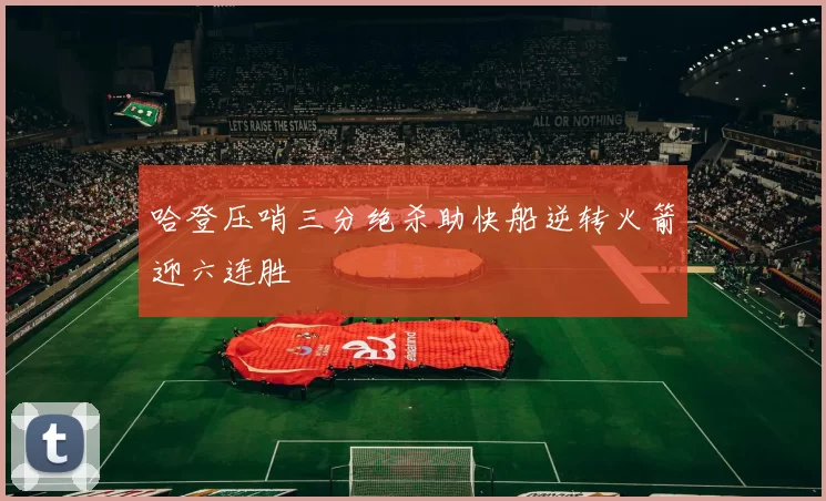 哈登压哨三分绝杀助快船逆转火箭迎六连胜