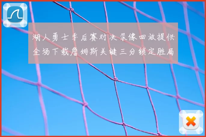 湖人勇士季后赛对决录像回放提供全场下载詹姆斯关键三分锁定胜局