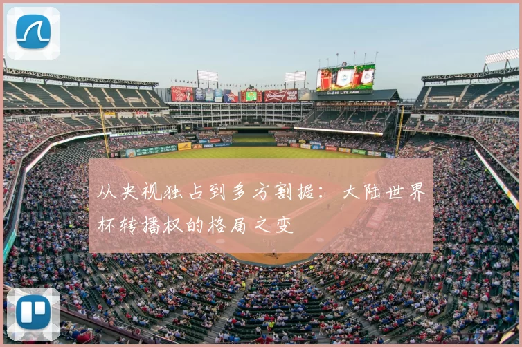 从央视独占到多方割据：大陆世界杯转播权的格局之变