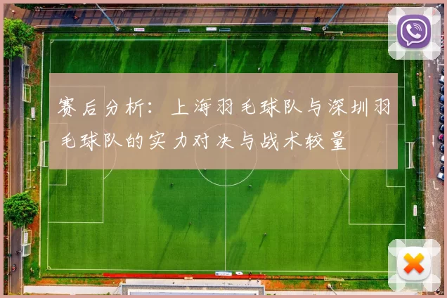 赛后分析：上海羽毛球队与深圳羽毛球队的实力对决与战术较量