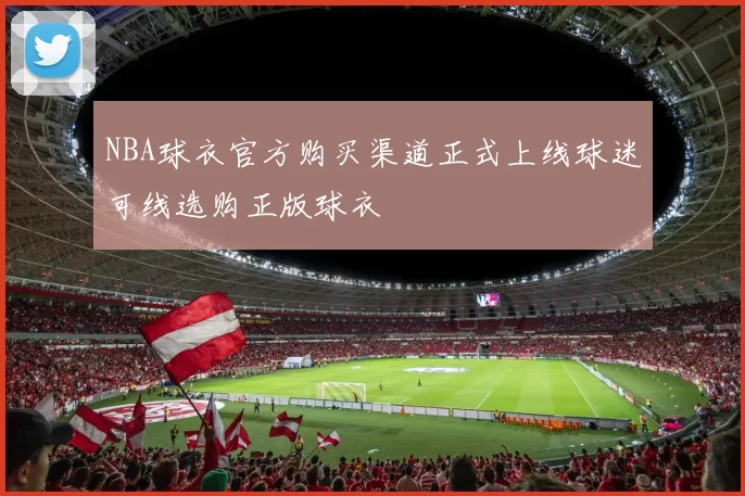 NBA球衣官方购买渠道正式上线球迷可线选购正版球衣