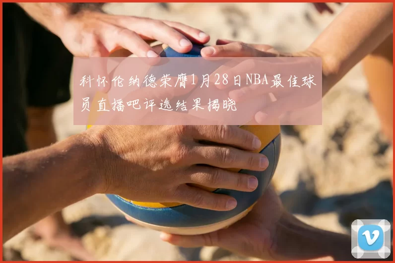 科怀伦纳德荣膺1月28日NBA最佳球员直播吧评选结果揭晓