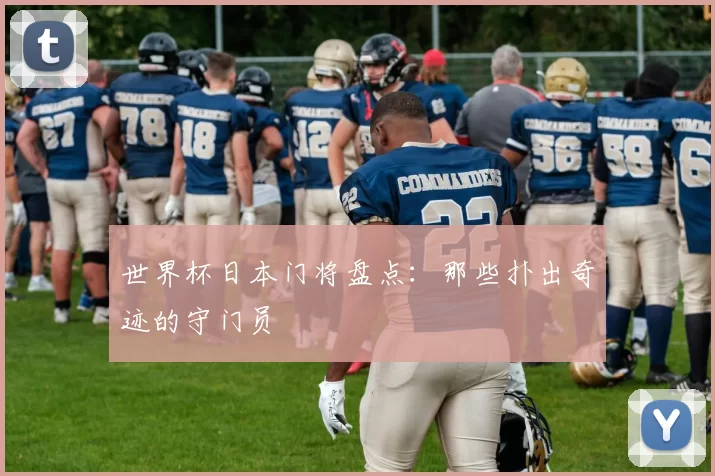 世界杯日本门将盘点：那些扑出奇迹的守门员