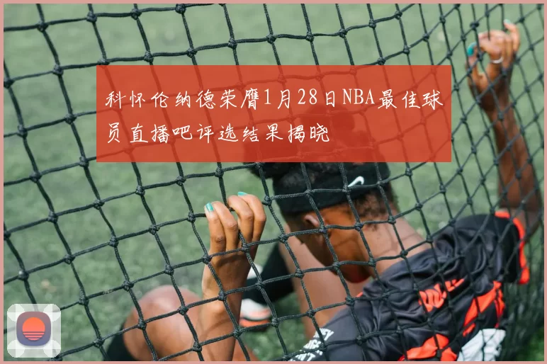 科怀伦纳德荣膺1月28日NBA最佳球员直播吧评选结果揭晓