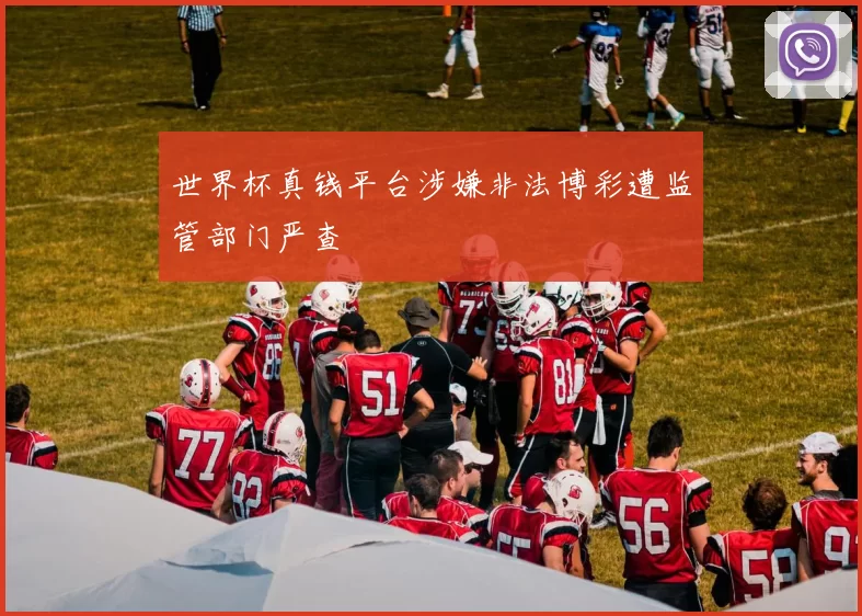 世界杯真钱平台涉嫌非法博彩遭监管部门严查