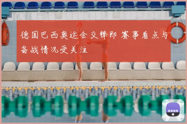 德国巴西奥运会交锋即 赛事看点与备战情况受关注